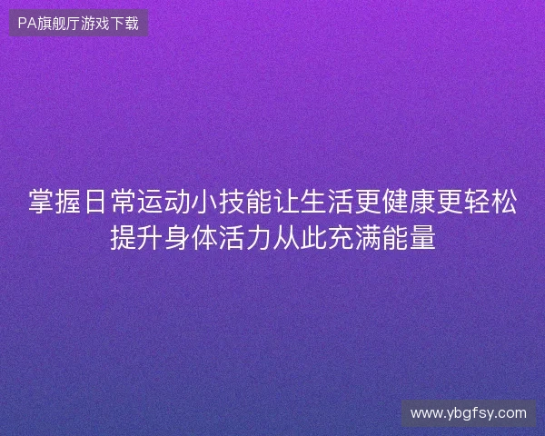 掌握日常运动小技能让生活更健康更轻松提升身体活力从此充满能量